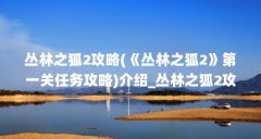 丛林之狐2攻略(《丛林之狐2》第一关任务攻略)介绍_丛林之狐2攻略...（求丛林之