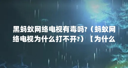 黑蚂蚁网络电视有毒吗?（蚂蚁网络电视为什么打不开?）【为什么蚂蚁网络电视直播打不开】