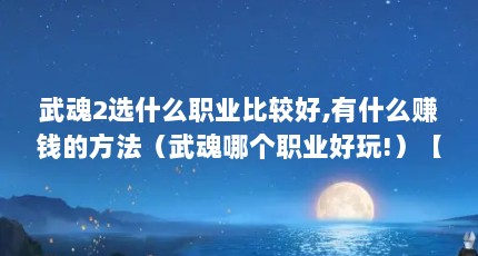 武魂2选什么职业比较好,有什么赚钱的方法（武魂哪个职业好玩!）【武魂2中选择职业和赚钱方式】