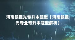 河南眼视光专升本题型【河南眼视光专业专升本题型解析】