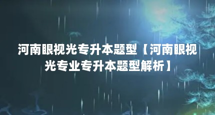 河南眼视光专升本题型【河南眼视光专业专升本题型解析】