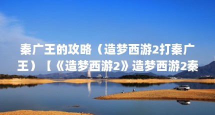 秦广王的攻略（造梦西游2打秦广王）【《造梦西游2》造梦西游2秦广王及装备易爆点介绍】