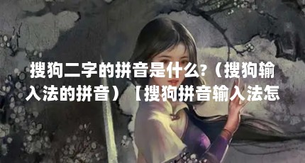 搜狗二字的拼音是什么?（搜狗输入法的拼音）【搜狗拼音输入法怎么设置？】