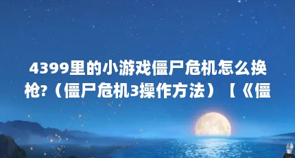4399里的小游戏僵尸危机怎么换枪?（僵尸危机3操作方法）【《僵尸危机3》单人模式操作指南】