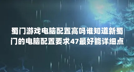 蜀门游戏电脑配置高吗谁知道新蜀门的电脑配置要求47最好能详细点的谢 ...（蜀门的配置）【蜀门游戏电脑要什么样的配置】