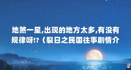 地煞一星,出现的地方太多,有没有规律呀!?（裂日之民国往事剧情介绍）【张亚樵的出现与张亚樵的出现】