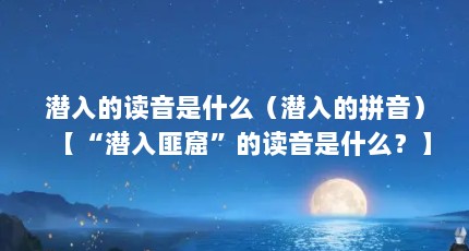 潜入的读音是什么（潜入的拼音）【“潜入匪窟”的读音是什么？】