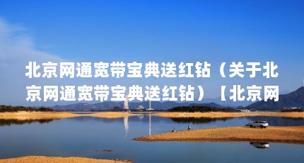 北京网通宽带宝典送红钻（关于北京网通宽带宝典送红钻）【北京网通宽带宝典送红钻】