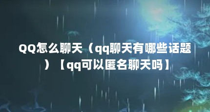 QQ怎么聊天（qq聊天有哪些话题）【qq可以匿名聊天吗】