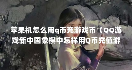 苹果机怎么用q币充游戏币（QQ游戏新中国象棋中怎样用Q币充值游戏币?游戏币有什么用?）【qq游戏商城q币怎么冲游戏币充值qq游戏币的5个步骤】