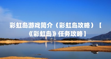 彩虹岛游戏简介（彩虹岛攻略）【《彩虹岛》任务攻略】