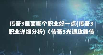 传奇3里面哪个职业好一点(传奇3职业详细分析)（传奇3光通攻略传奇3必备攻略）【《传奇3》传奇3光通攻略传奇3怎么攻城传奇3必备攻略】