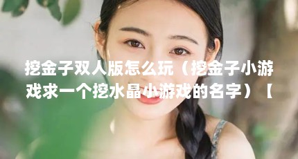 挖金子双人版怎么玩（挖金子小游戏求一个挖水晶小游戏的名字）【4399双人挖金子小游戏玩法】