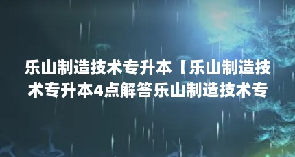 乐山制造技术专升本【乐山制造技术专升本4点解答乐山制造技术专升本的4点解答】