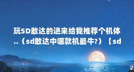 玩SD敢达的进来给我推荐个机体..（sd敢达中哪款机最牛?）【sd敢达中哪个机体最牛？】