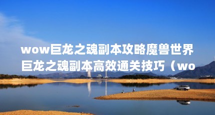 wow巨龙之魂副本攻略魔兽世界巨龙之魂副本高效通关技巧（wow巨龙之魂怎么打）【魔兽世界wow巨龙之魂副本攻略魔兽世界巨龙之魂副本攻略】