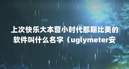 上次快乐大本营小时代那期比美的软件叫什么名字（uglymeter安卓的UglyMeter怎么老是捕捉不到图像）【快乐大本营丑脸评分系列之uglymeter】
