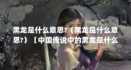 黑龙是什么意思?（黑龙是什么意思?）【中国传说中的黑龙是什么？】