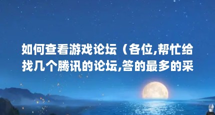 如何查看游戏论坛（各位,帮忙给找几个腾讯的论坛,答的最多的采纳。）【《英雄联盟》怎么查看游戏论坛】