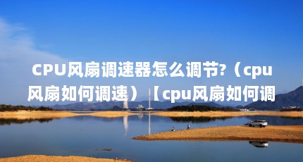 CPU风扇调速器怎么调节?（cpu风扇如何调速）【cpu风扇如何调速】