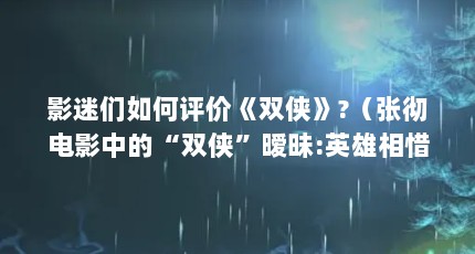 影迷们如何评价《双侠》?（张彻电影中的“双侠”暧昧:英雄相惜后的男恋情愫解读）【《双侠》中的“双侠”暧昧:英雄相惜后的“断袖疑云”】