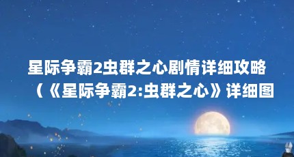星际争霸2虫群之心剧情详细攻略（《星际争霸2:虫群之心》详细图文攻略介绍_《星际争霸2:虫群之心》详细...）【《星际争霸2:虫群之心》星际争霸2虫群之心】