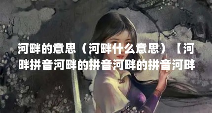 河畔的意思（河畔什么意思）【河畔拼音河畔的拼音河畔的拼音河畔的拼音河畔的意思】