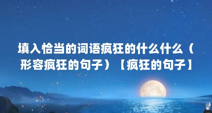 填入恰当的词语疯狂的什么什么（形容疯狂的句子）【疯狂的句子】