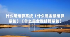 什么是结算系统(什么是金融结算系统)【什么是金融结算系统】
