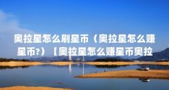 奥拉星怎么刷星币(奥拉星怎么赚星币?)【奥拉星怎么赚星币奥拉星怎么赚星