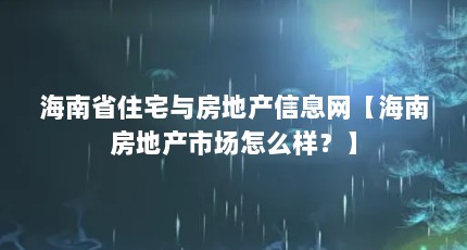 海南省住宅与房地产信息网【海南房地产市场怎么样？】