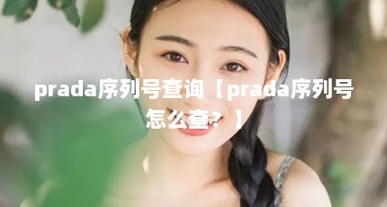 prada序列号查询【prada序列号怎么查？】