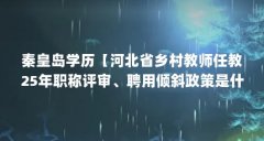 秦皇岛学历【河北省乡村教师任教25年职称评审、聘用倾斜政策是什么】