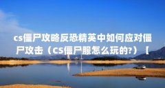 cs僵尸攻略反恐精英中如何应对僵尸攻击(CS僵尸服怎么玩的?)【cs僵尸攻略反