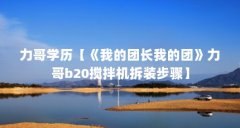 力哥学历【《我的团长我的团》力哥b20搅拌机拆装步骤】