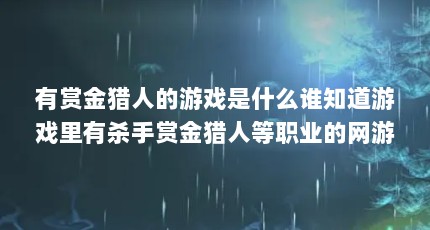 有赏金猎人的游戏是什么谁知道游戏里有杀手赏金猎人等职业的网游啊_百...（推币机游戏app马戏团推币机游戏app）【《赏金猎人》游戏推荐】