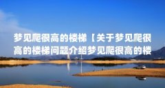 梦见爬很高的楼梯【关于梦见爬很高的楼梯问题介绍梦见爬很高的楼梯的解答】
