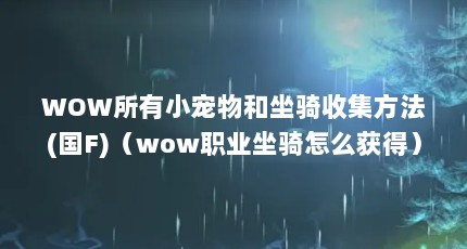 WOW所有小宠物和坐骑收集方法(国F)（wow职业坐骑怎么获得）【《魔兽世界》手游坐骑收集攻略】