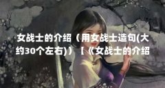 女战士的介绍(用女战士造句(大约30个左右))【《女战士的介绍女战士》中的