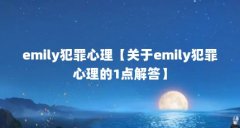 emily犯罪心理【关于emily犯罪心理的1点解答】