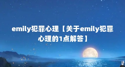 emily犯罪心理【关于emily犯罪心理的1点解答】