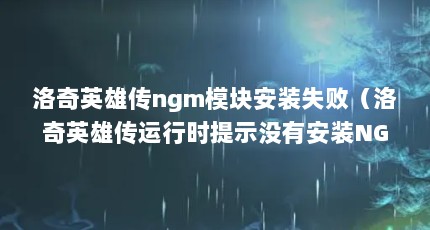 洛奇英雄传ngm模块安装失败（洛奇英雄传运行时提示没有安装NGM模块怎么回事）【《洛奇英雄传》洛奇英雄传ngm模块的3点解答】