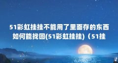 51彩虹挂挂不能用了里面存的东西如何能找回(51彩虹挂挂)(51挂挂和51彩虹有什