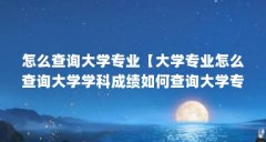 怎么查询大学专业【大学专业怎么查询大学学科成绩如何查询大学专业等级】