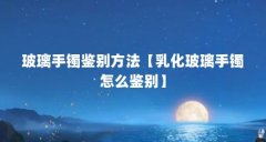 玻璃手镯鉴别方法【乳化玻璃手镯怎么鉴别】