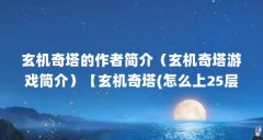 玄机奇塔的作者简介(玄机奇塔游戏简介)【玄机奇塔(怎么上25层新玄机奇塔