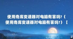 使用奇库变速器对电脑有害吗?(使用奇库变速器对电脑有害吗?)【cf奇库变速