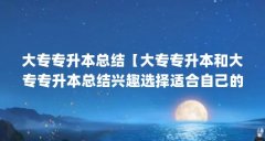 大专专升本总结【大专专升本和大专专升本总结兴趣选择适合自己的专业】