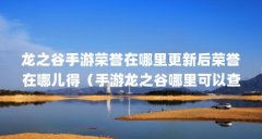 龙之谷手游荣誉在哪里更新后荣誉在哪儿得(手游龙之谷哪里可以查看时间怎么