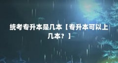 统考专升本是几本【专升本可以上几本?】